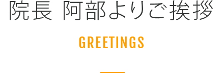 院長 阿部よりご挨拶 GREETINGS